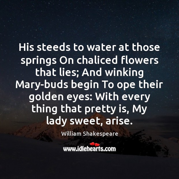 His steeds to water at those springs On chaliced flowers that lies; 