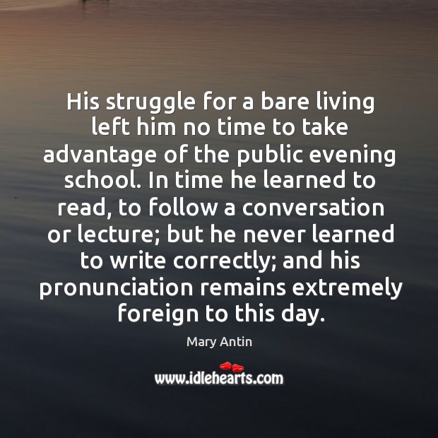 His struggle for a bare living left him no time to take advantage of the public evening school. Mary Antin Picture Quote