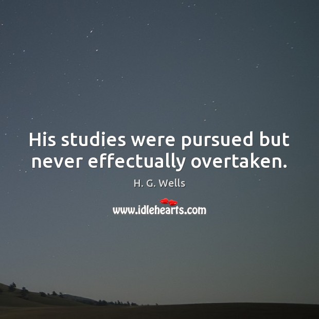 His studies were pursued but never effectually overtaken. H. G. Wells Picture Quote
