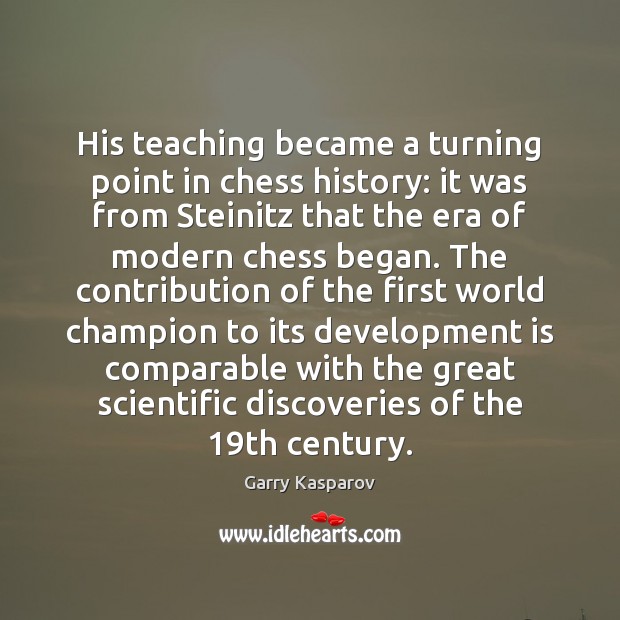 His teaching became a turning point in chess history: it was from Garry Kasparov Picture Quote