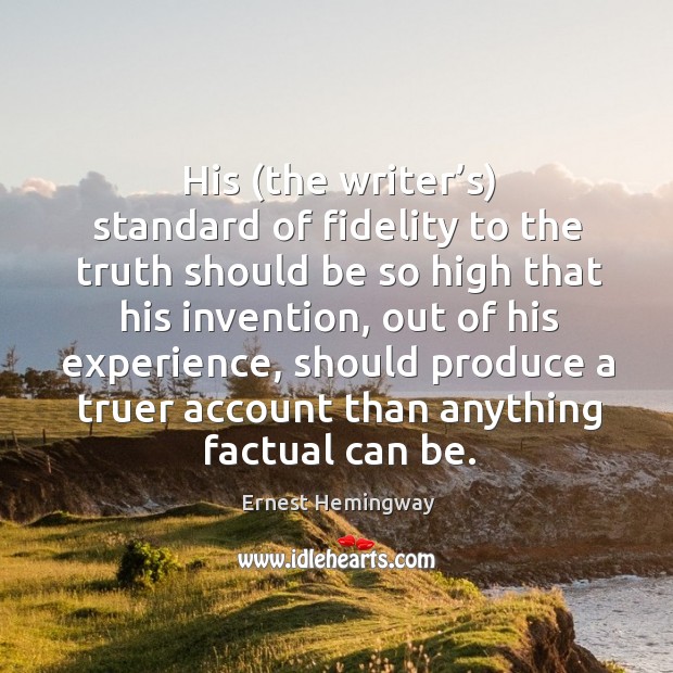 His (the writer’s) standard of fidelity to the truth should be so high that his invention Ernest Hemingway Picture Quote