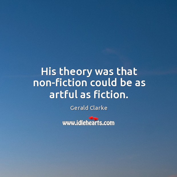 His theory was that non-fiction could be as artful as fiction. Gerald Clarke Picture Quote