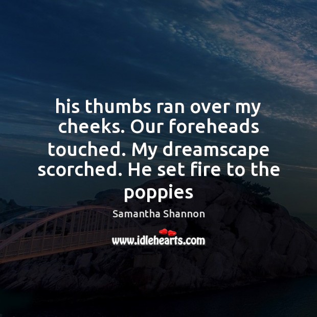 His thumbs ran over my cheeks. Our foreheads touched. My dreamscape scorched. Image