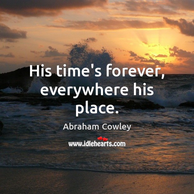 His time’s forever, everywhere his place. Abraham Cowley Picture Quote