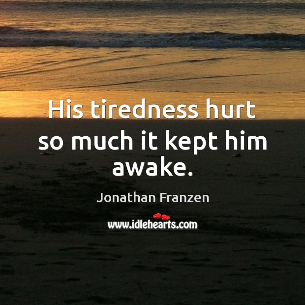 His tiredness hurt so much it kept him awake. Jonathan Franzen Picture Quote