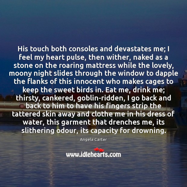 His touch both consoles and devastates me; I feel my heart pulse, Angela Carter Picture Quote