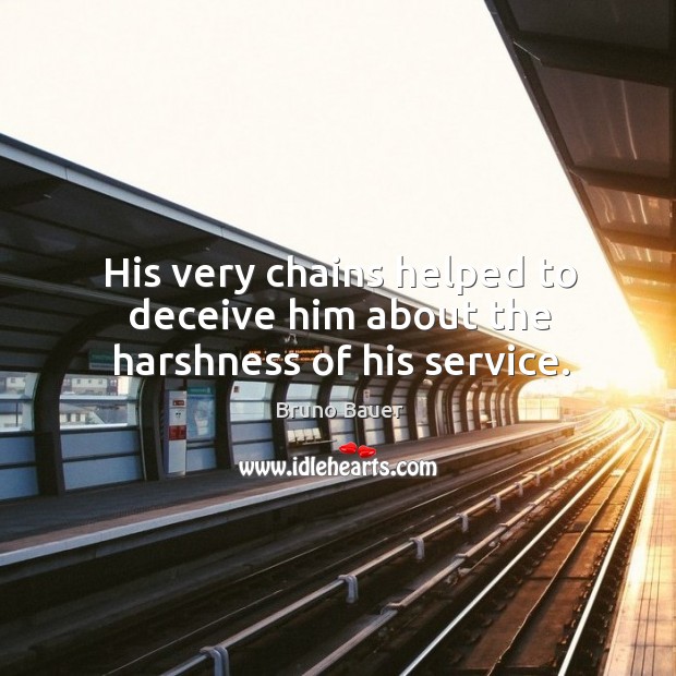 His very chains helped to deceive him about the harshness of his service. Bruno Bauer Picture Quote