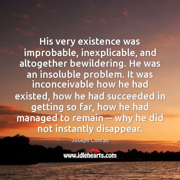 His very existence was improbable, inexplicable, and altogether bewildering. He was an Joseph Conrad Picture Quote