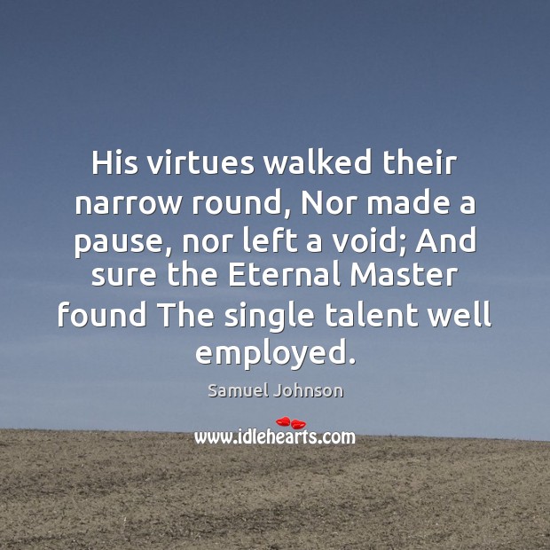 His virtues walked their narrow round, Nor made a pause, nor left 