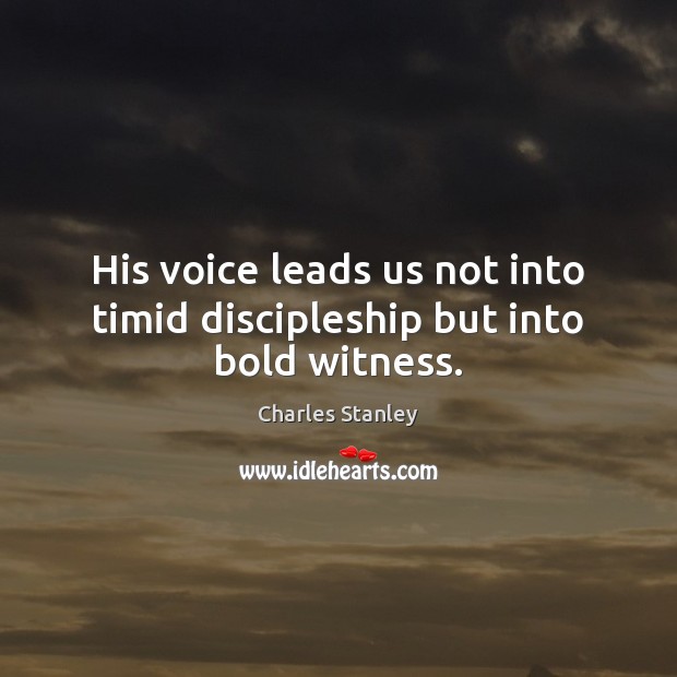 His voice leads us not into timid discipleship but into bold witness. Charles Stanley Picture Quote