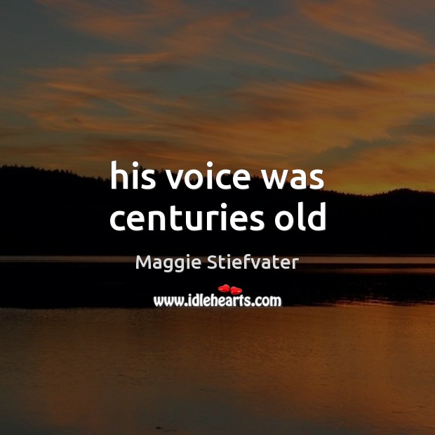 His voice was centuries old Maggie Stiefvater Picture Quote