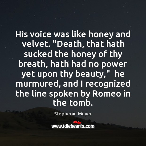 His voice was like honey and velvet. “Death, that hath sucked the Stephenie Meyer Picture Quote