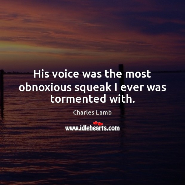 His voice was the most obnoxious squeak I ever was tormented with. Charles Lamb Picture Quote