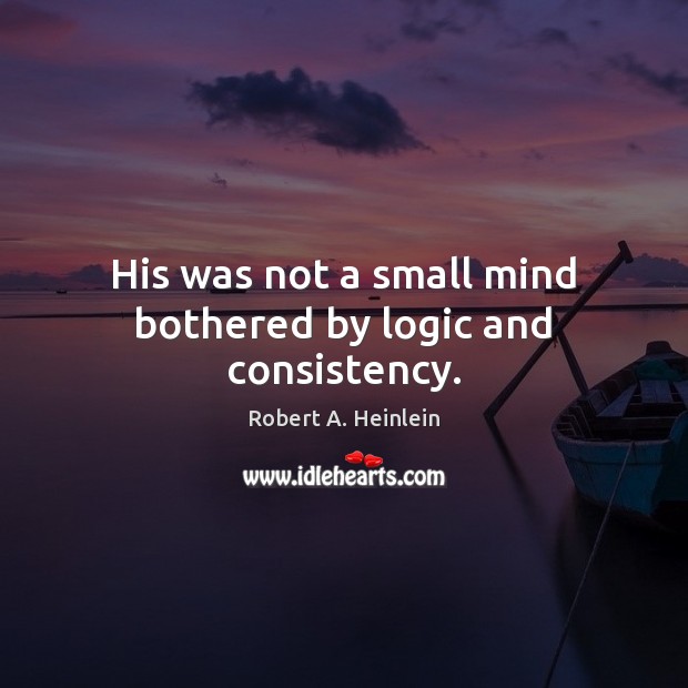 His was not a small mind bothered by logic and consistency. Robert A. Heinlein Picture Quote