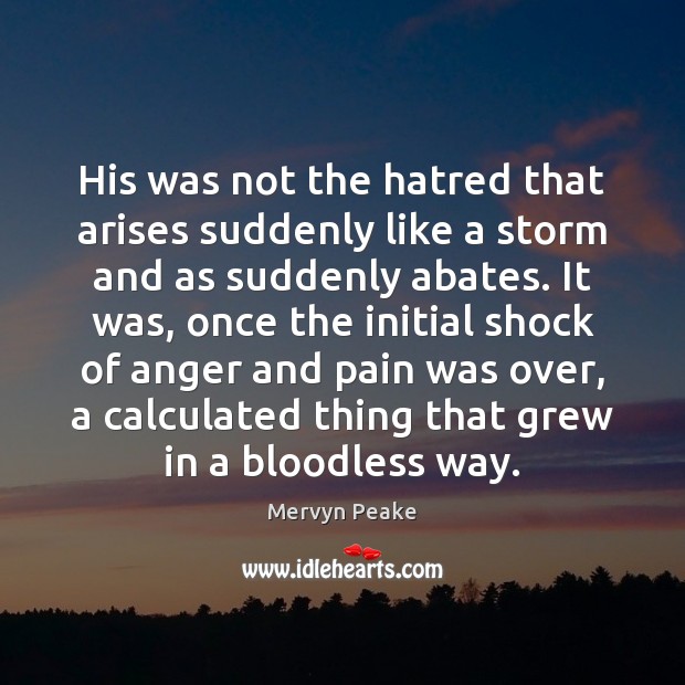 His was not the hatred that arises suddenly like a storm and Mervyn Peake Picture Quote