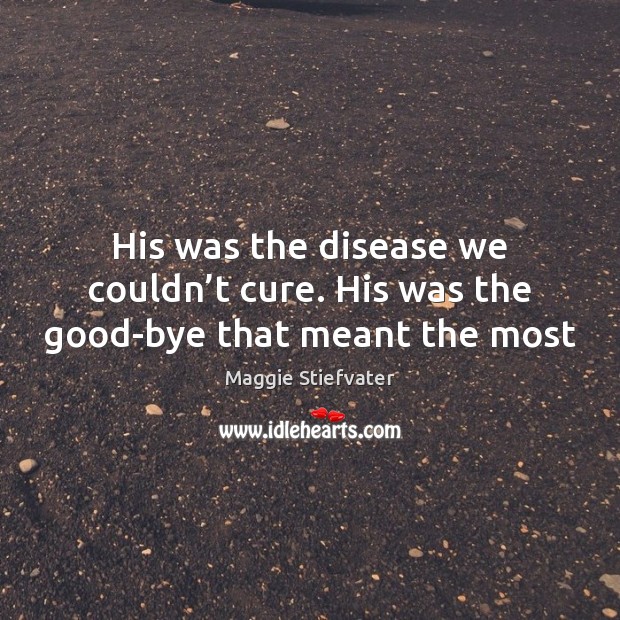 His was the disease we couldn’t cure. His was the good-bye that meant the most Image