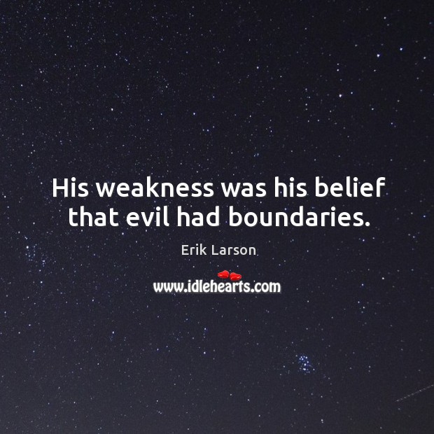 His weakness was his belief that evil had boundaries. Erik Larson Picture Quote