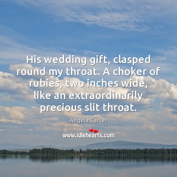 His wedding gift, clasped round my throat. A choker of rubies, two Angela Carter Picture Quote