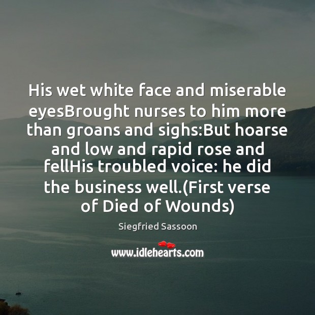 His wet white face and miserable eyesBrought nurses to him more than Siegfried Sassoon Picture Quote