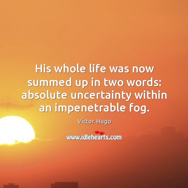 His whole life was now summed up in two words: absolute uncertainty Victor Hugo Picture Quote
