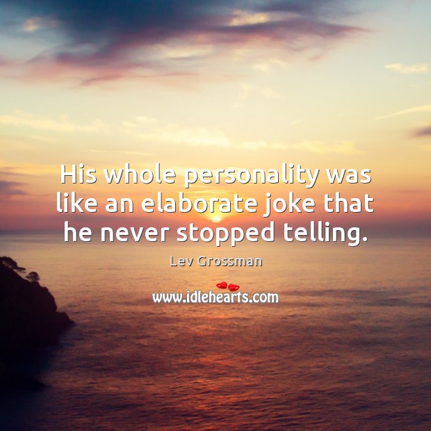 His whole personality was like an elaborate joke that he never stopped telling. Lev Grossman Picture Quote