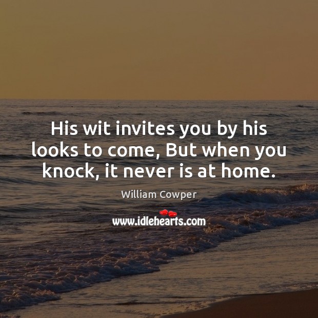 His wit invites you by his looks to come, But when you knock, it never is at home. William Cowper Picture Quote
