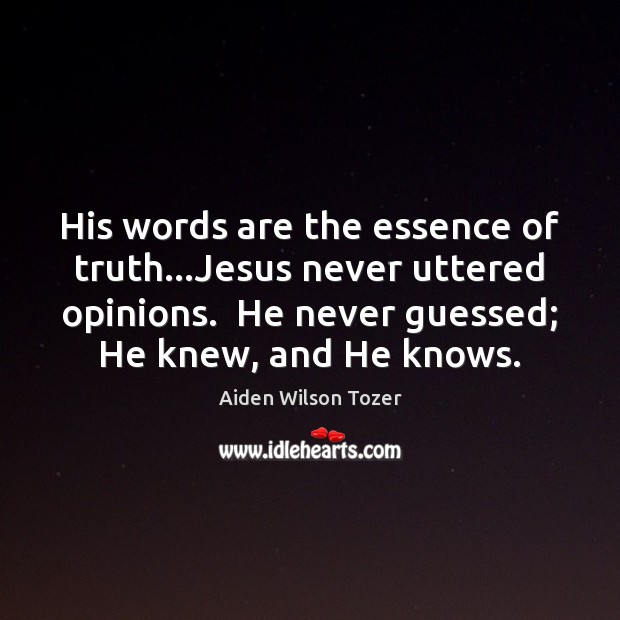 His words are the essence of truth…Jesus never uttered opinions.  He Aiden Wilson Tozer Picture Quote