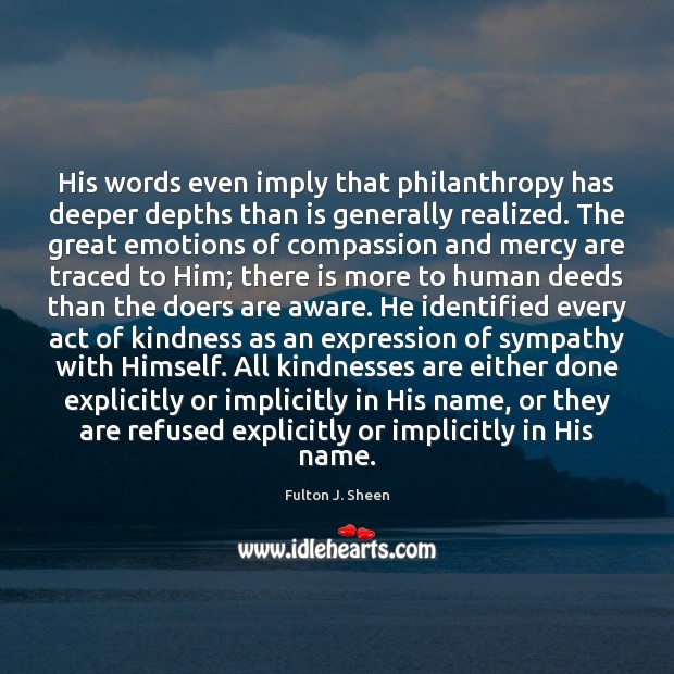 His words even imply that philanthropy has deeper depths than is generally Fulton J. Sheen Picture Quote