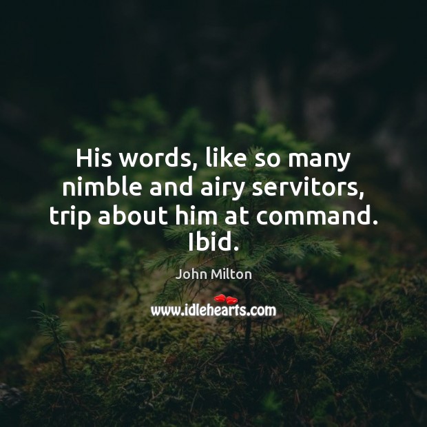 His words, like so many nimble and airy servitors, trip about him at command. Ibid. Image