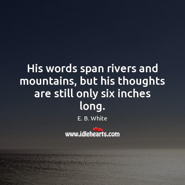 His words span rivers and mountains, but his thoughts are still only six inches long. E. B. White Picture Quote