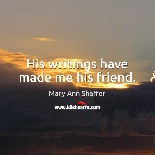 His writings have made me his friend. Mary Ann Shaffer Picture Quote