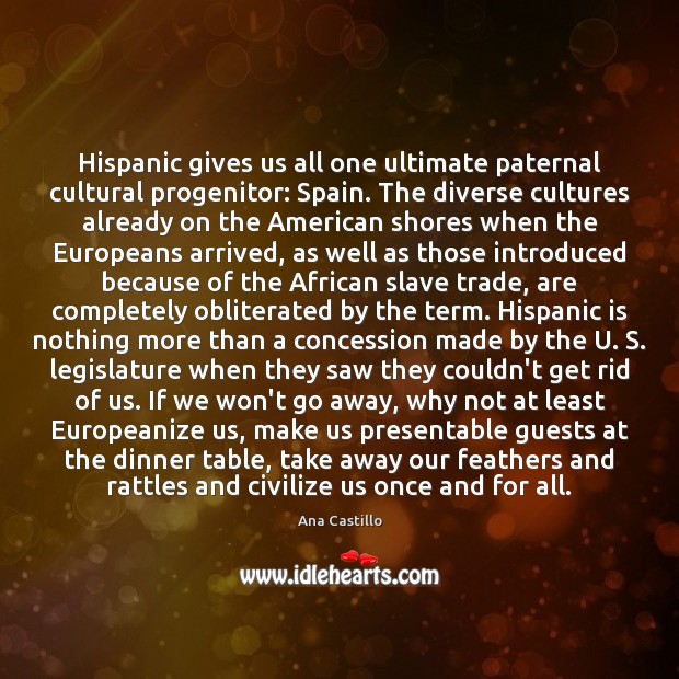 Hispanic gives us all one ultimate paternal cultural progenitor: Spain. The diverse Image