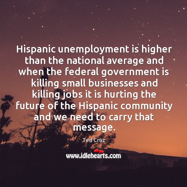 Hispanic unemployment is higher than the national average and when the federal Unemployment Quotes Image