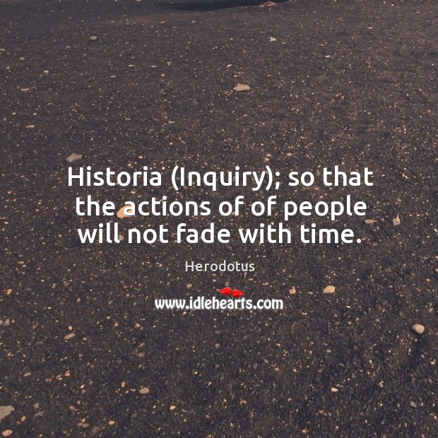 Historia (Inquiry); so that the actions of of people will not fade with time. Image