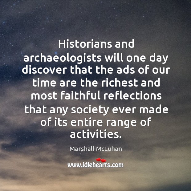 Historians and archaeologists will one day discover that the ads of our time are Marshall McLuhan Picture Quote