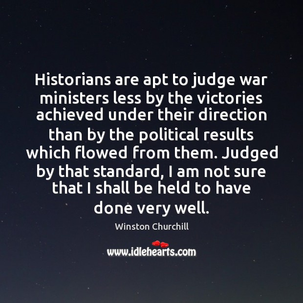 Historians are apt to judge war ministers less by the victories achieved Winston Churchill Picture Quote