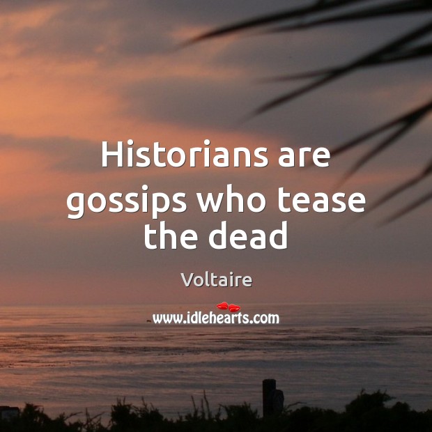 Historians are gossips who tease the dead Voltaire Picture Quote