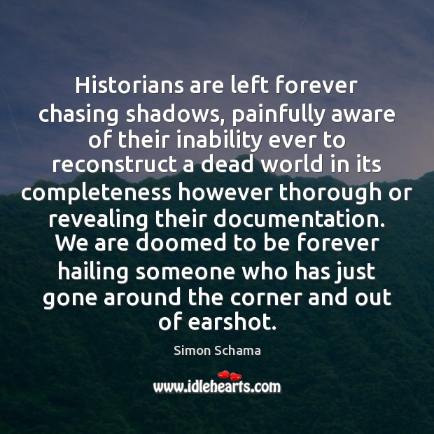 Historians are left forever chasing shadows, painfully aware of their inability ever Simon Schama Picture Quote