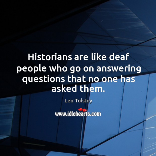 Historians are like deaf people who go on answering questions that no one has asked them. Image