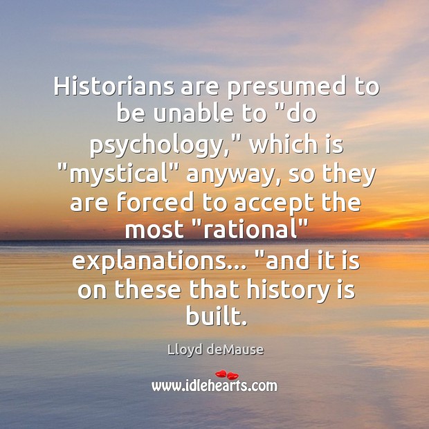Historians are presumed to be unable to “do psychology,” which is “mystical” Lloyd deMause Picture Quote