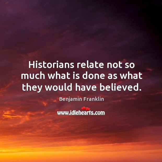 Historians relate not so much what is done as what they would have believed. Image