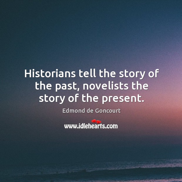 Historians tell the story of the past, novelists the story of the present. Edmond de Goncourt Picture Quote