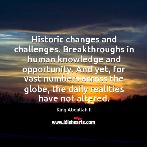 Historic changes and challenges. Breakthroughs in human knowledge and opportunity. King Abdullah II Picture Quote
