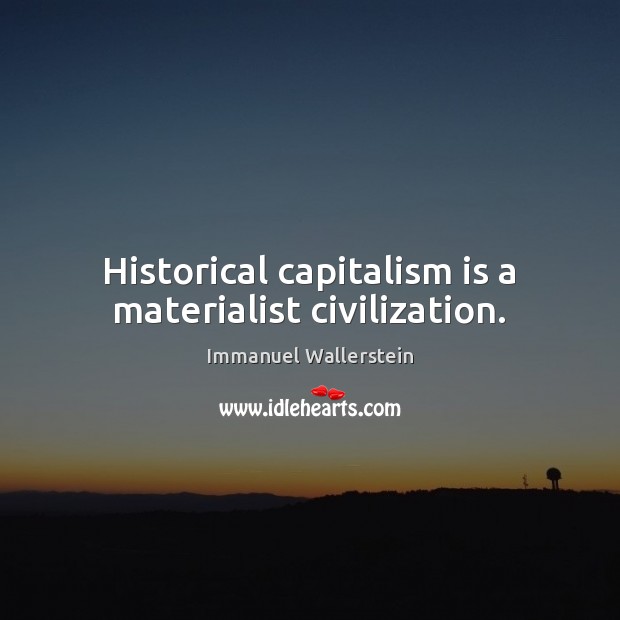 Historical capitalism is a materialist civilization. Immanuel Wallerstein Picture Quote