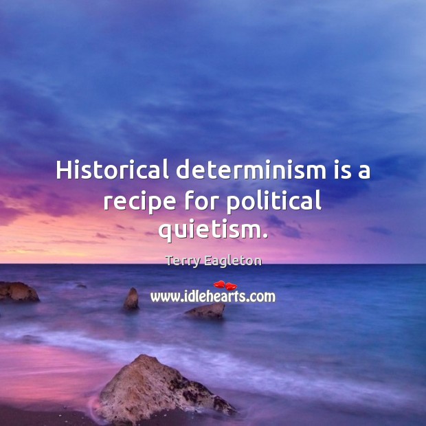 Historical determinism is a recipe for political quietism. Terry Eagleton Picture Quote