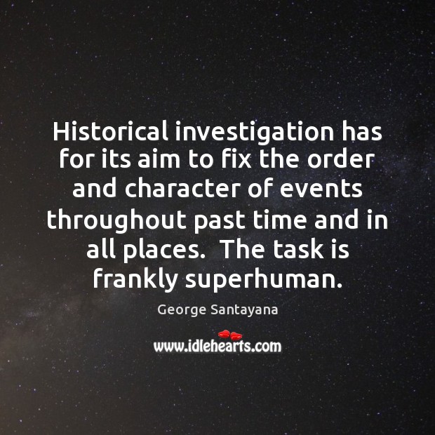 Historical investigation has for its aim to fix the order and character George Santayana Picture Quote
