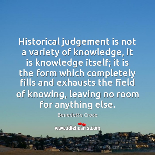 Historical judgement is not a variety of knowledge, it is knowledge itself; Image