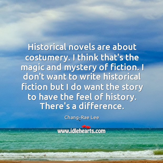 Historical novels are about costumery. I think that’s the magic and mystery 
