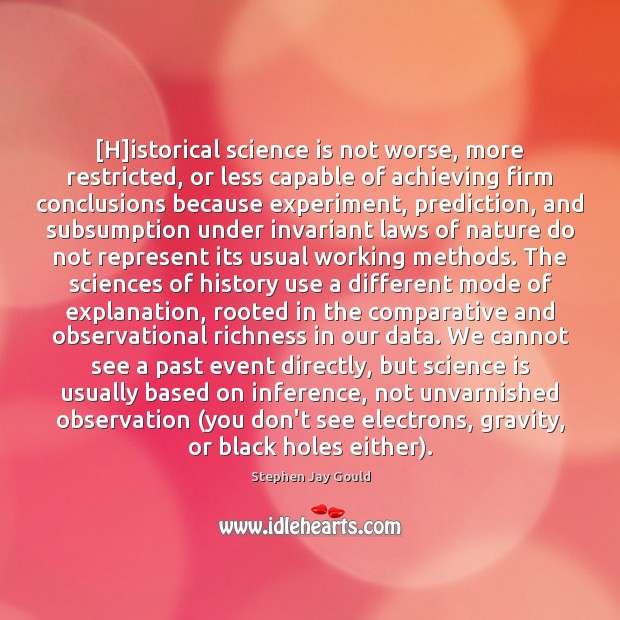 [H]istorical science is not worse, more restricted, or less capable of Stephen Jay Gould Picture Quote
