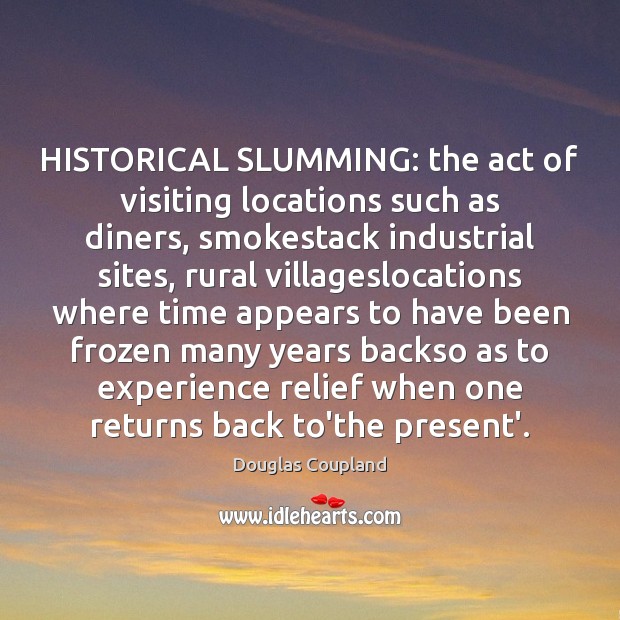 HISTORICAL SLUMMING: the act of visiting locations such as diners, smokestack industrial Douglas Coupland Picture Quote